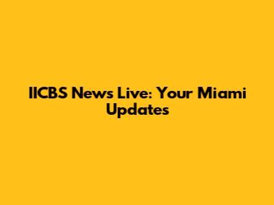 IICBS News Live: Your Miami Updates
