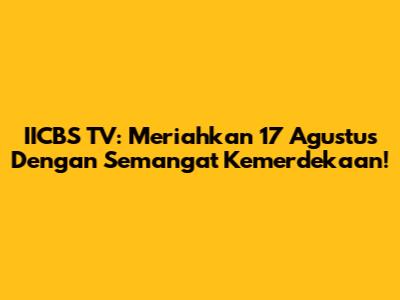 IICBS TV: Meriahkan 17 Agustus Dengan Semangat Kemerdekaan!