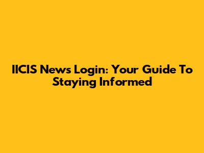IICIS News Login: Your Guide To Staying Informed