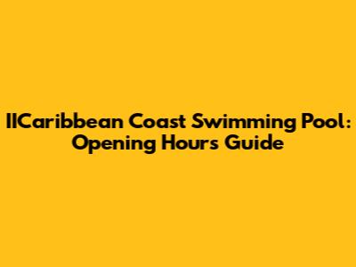 IICaribbean Coast Swimming Pool: Opening Hours Guide