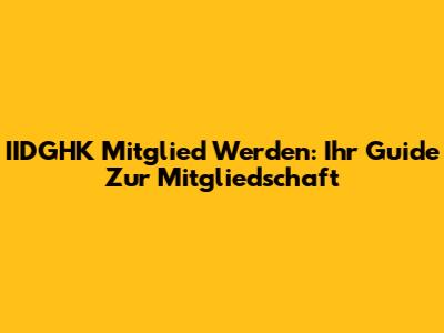 IIDGHK Mitglied Werden: Ihr Guide Zur Mitgliedschaft