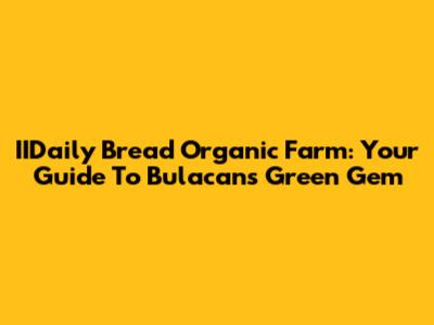 IIDaily Bread Organic Farm: Your Guide To Bulacan's Green Gem