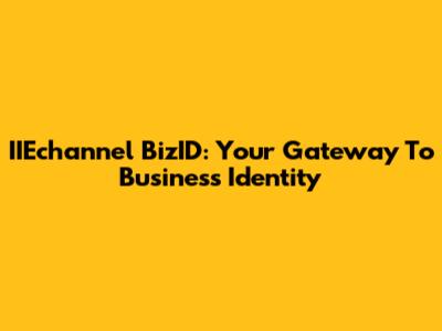 IIEchannel BizID: Your Gateway To Business Identity