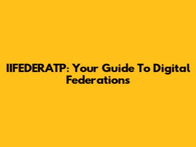 IIFEDERATP: Your Guide To Digital Federations