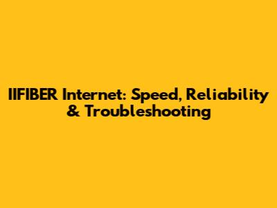 IIFIBER Internet: Speed, Reliability & Troubleshooting