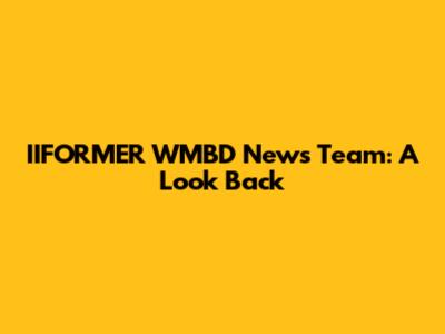 IIFORMER WMBD News Team: A Look Back