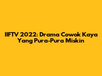 IIFTV 2022: Drama Cowok Kaya Yang Pura-Pura Miskin