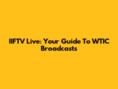 IIFTV Live: Your Guide To WTIC Broadcasts