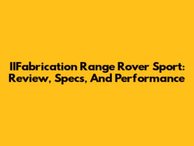 IIFabrication Range Rover Sport: Review, Specs, And Performance