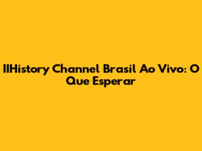IIHistory Channel Brasil Ao Vivo: O Que Esperar