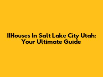 IIHouses In Salt Lake City Utah: Your Ultimate Guide