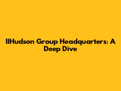 IIHudson Group Headquarters: A Deep Dive