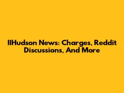 IIHudson News: Charges, Reddit Discussions, And More