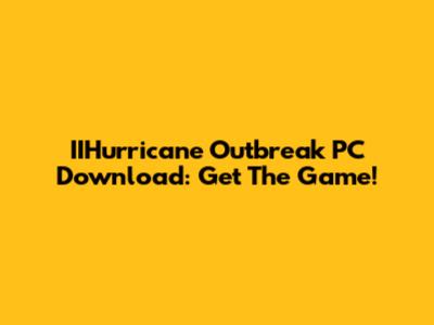 IIHurricane Outbreak PC Download: Get The Game!