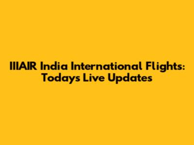 IIIAIR India International Flights: Today's Live Updates