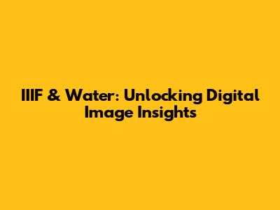 IIIF & Water: Unlocking Digital Image Insights