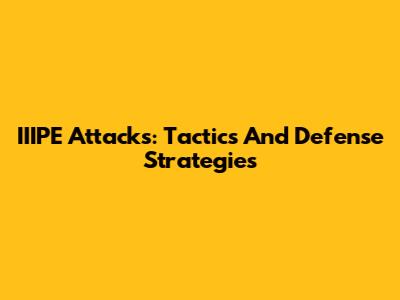 IIIPE Attacks: Tactics And Defense Strategies