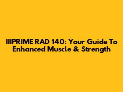 IIIPRIME RAD 140: Your Guide To Enhanced Muscle & Strength