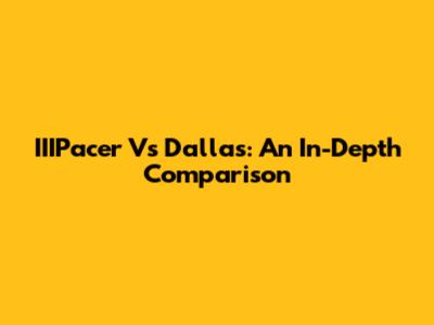 IIIPacer Vs Dallas: An In-Depth Comparison