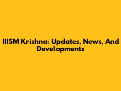 IIISM Krishna: Updates, News, And Developments