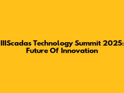 IIIScadas Technology Summit 2025: Future Of Innovation