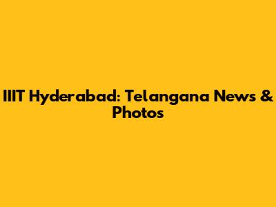IIIT Hyderabad: Telangana News & Photos
