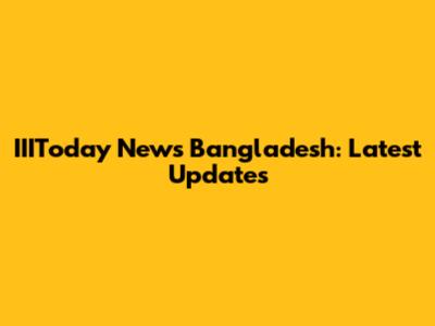 IIIToday News Bangladesh: Latest Updates