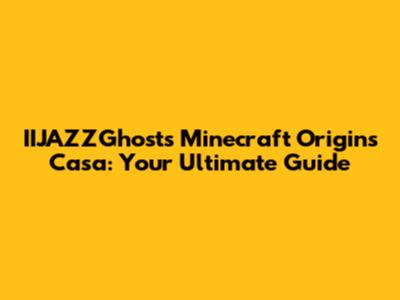 IIJAZZGhost's Minecraft Origins Casa: Your Ultimate Guide