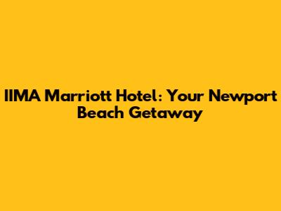 IIMA Marriott Hotel: Your Newport Beach Getaway