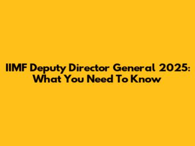 IIMF Deputy Director General 2025: What You Need To Know
