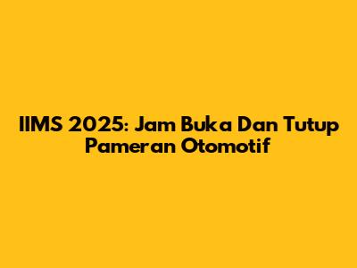 IIMS 2025: Jam Buka Dan Tutup Pameran Otomotif
