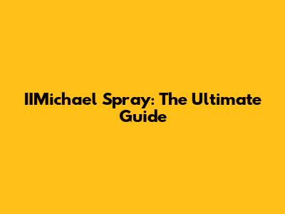 IIMichael Spray: The Ultimate Guide