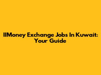 IIMoney Exchange Jobs In Kuwait: Your Guide