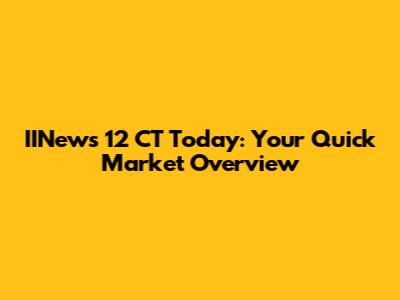 IINews 12 CT Today: Your Quick Market Overview