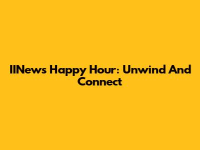 IINews Happy Hour: Unwind And Connect