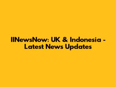 IINewsNow: UK & Indonesia - Latest News Updates