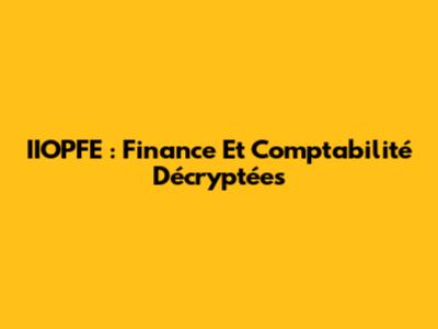 IIOPFE : Finance Et Comptabilité Décryptées