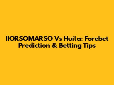IIORSOMARSO Vs Huila: Forebet Prediction & Betting Tips