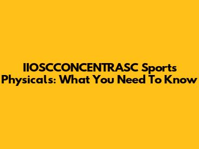 IIOSCCONCENTRASC Sports Physicals: What You Need To Know