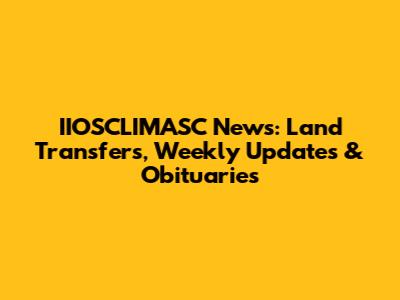 IIOSCLIMASC News: Land Transfers, Weekly Updates & Obituaries
