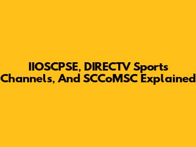 IIOSCPSE, DIRECTV Sports Channels, And SCCoMSC Explained