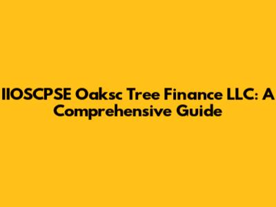 IIOSCPSE Oaksc Tree Finance LLC: A Comprehensive Guide