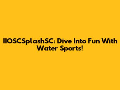 IIOSCSplashSC: Dive Into Fun With Water Sports!