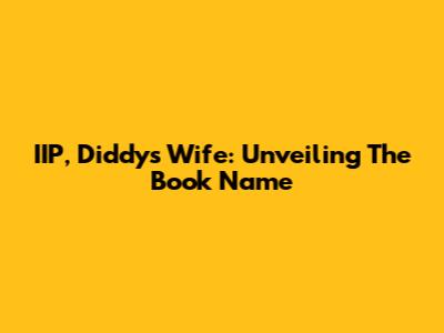 IIP, Diddy's Wife: Unveiling The Book Name