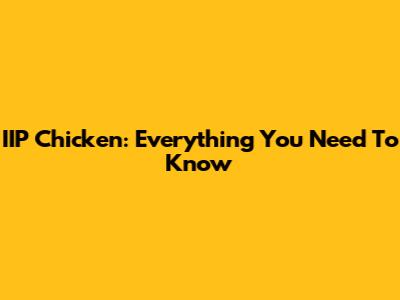 IIP Chicken: Everything You Need To Know