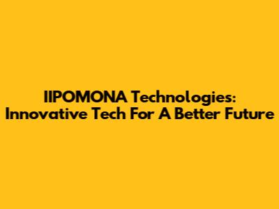 IIPOMONA Technologies: Innovative Tech For A Better Future