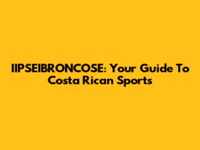 IIPSEIBRONCOSE: Your Guide To Costa Rican Sports