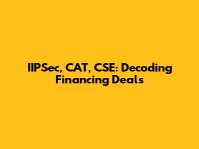 IIPSec, CAT, CSE: Decoding Financing Deals