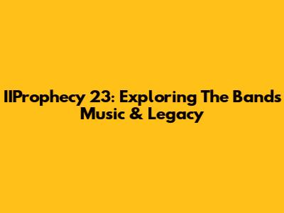 IIProphecy 23: Exploring The Band's Music & Legacy