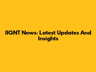 IIQNT News: Latest Updates And Insights